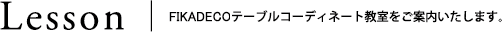 Lesson│FIKADECOテーブルコーディネート教室をご案内いたします。