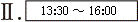 【II】13:30～16:00