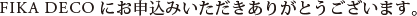 FIKA DECOにお申込みいただきありがとうございます。